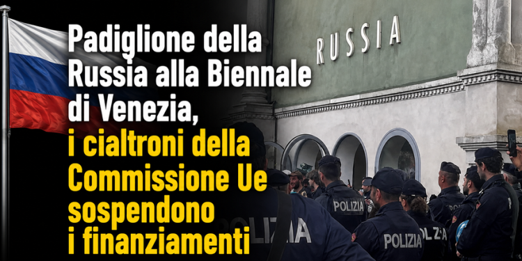 Padiglione della Russia alla Biennale di Venezia, i cialtroni della Commissione Ue sospendono i finanziamenti