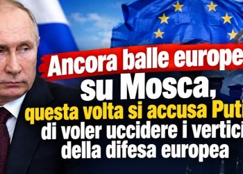 Ancora balle europee su Mosca, questa volta si accusa Putin di voler uccidere i vertici della difesa europea